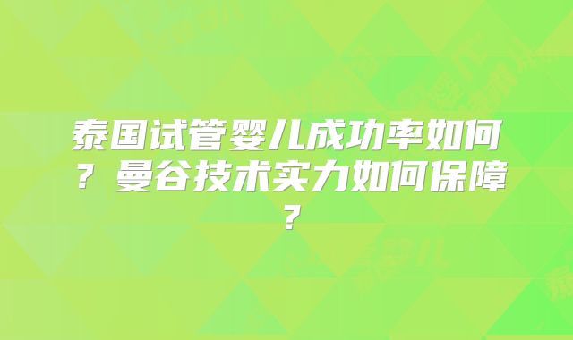 泰国试管婴儿成功率如何?曼谷技术实力如何保障?