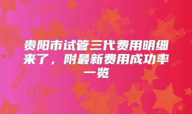 贵阳市试管三代费用明细来了,附最新费用成功率一览