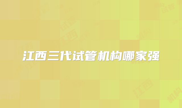 江西三代试管机构哪家强