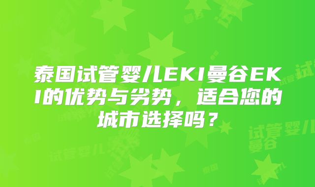 泰国试管婴儿EKI曼谷EKI的优势与劣势,适合您的城市选择吗?