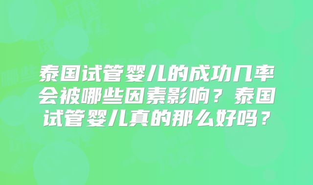 泰国试管婴儿的成功几率会被哪些因素影响?泰国试管婴儿真的那么好吗?