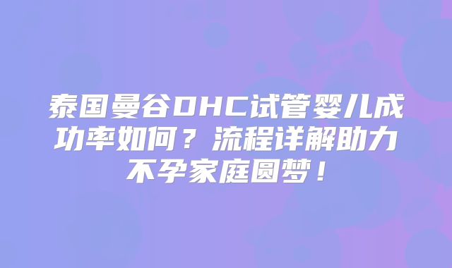 泰国曼谷DHC试管婴儿成功率如何?流程详解助力不孕家庭圆梦!
