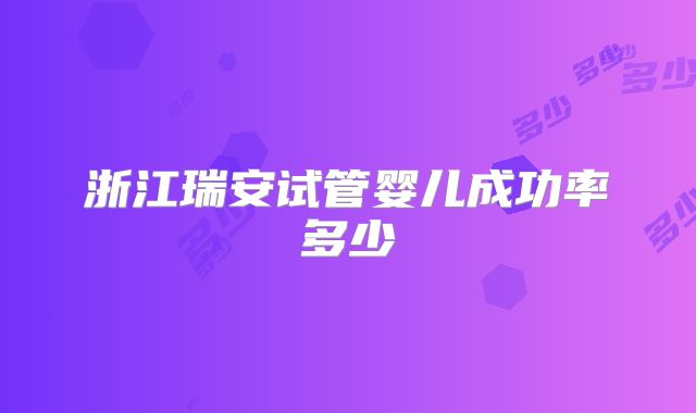 浙江瑞安试管婴儿成功率多少