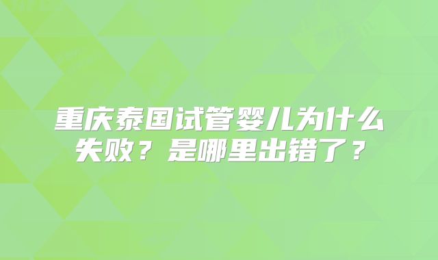 重庆泰国试管婴儿为什么失败?是哪里出错了?