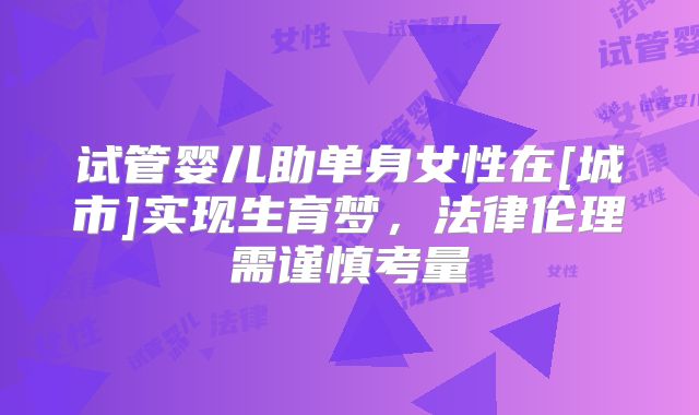 试管婴儿助单身女性在[城市]实现生育梦，法律伦理需谨慎考量