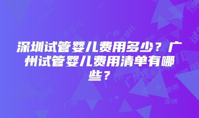 深圳试管婴儿费用多少?广州试管婴儿费用清单有哪些?
