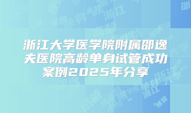 浙江大学医学院附属邵逸夫医院高龄单身试管成功案例2025年分享