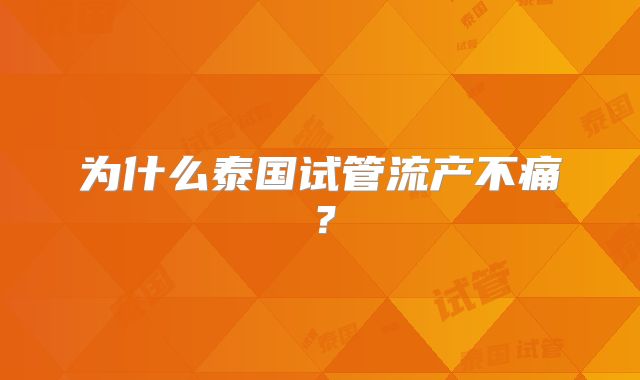 为什么泰国试管流产不痛？