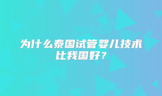 为什么泰国试管婴儿技术比我国好？