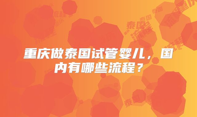 重庆做泰国试管婴儿,国内有哪些流程?