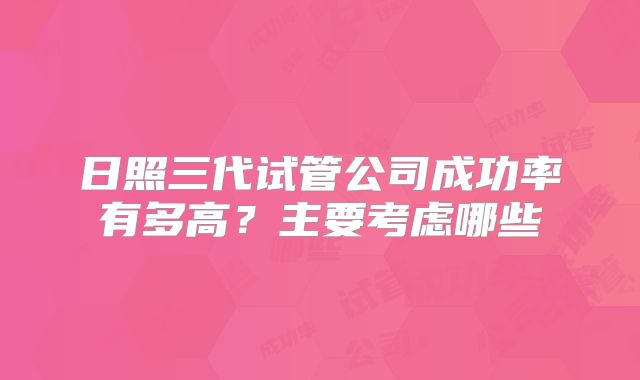 日照三代试管公司成功率有多高?主要考虑哪些