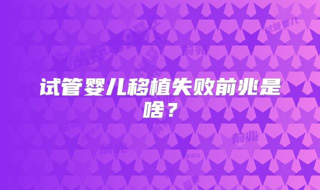 试管婴儿移植失败前兆是啥？