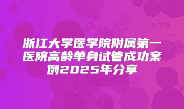 浙江大学医学院附属第一医院高龄单身试管成功案例2025年分享