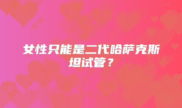女性只能是二代哈萨克斯坦试管?