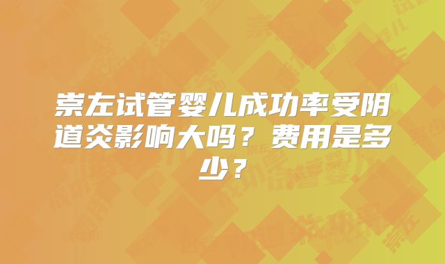 崇左试管婴儿成功率受阴道炎影响大吗?费用是多少?