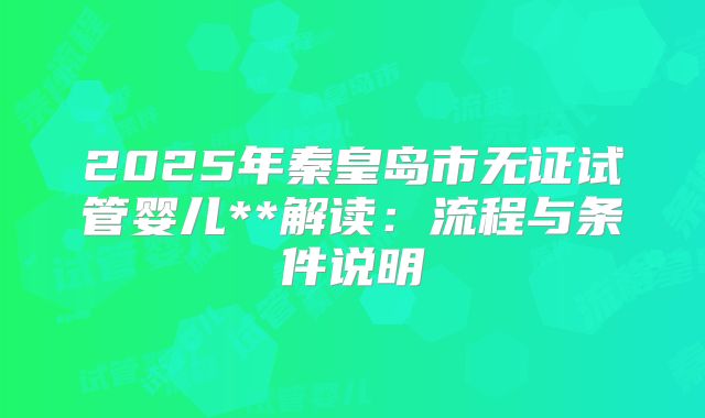 2025年秦皇岛市无证试管婴儿**解读:流程与条件说明