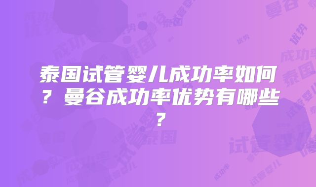 泰国试管婴儿成功率如何?曼谷成功率优势有哪些?