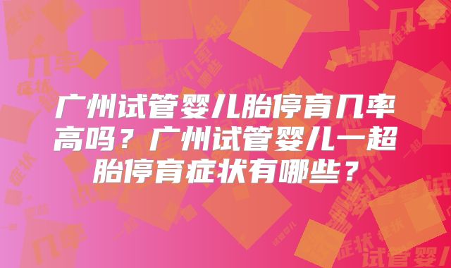 广州试管婴儿胎停育几率高吗?广州试管婴儿一超胎停育症状有哪些?