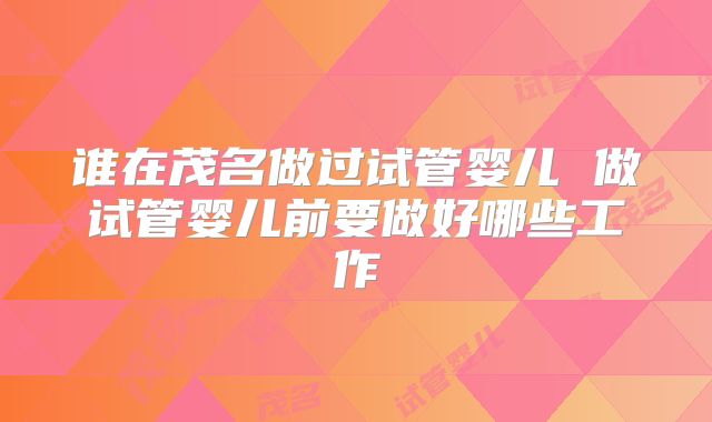 谁在茂名做过试管婴儿 做试管婴儿前要做好哪些工作