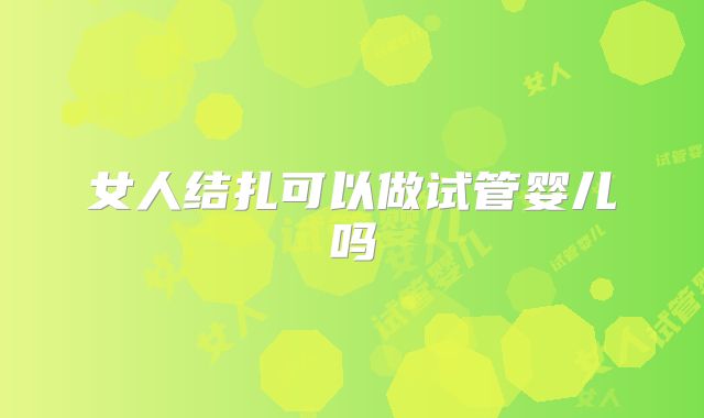女人结扎可以做试管婴儿吗