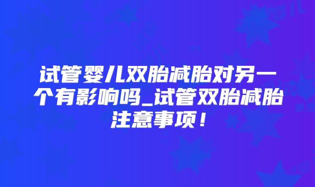 试管婴儿双胎减胎对另一个有影响吗_试管双胎减胎注意事项!