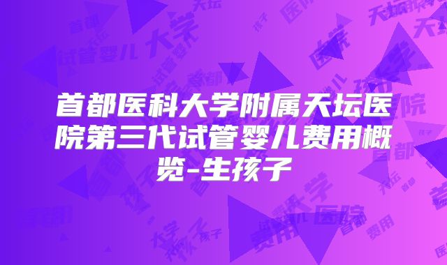 首都医科大学附属天坛医院第三代试管婴儿费用概览-生孩子