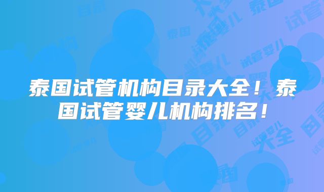 泰国试管机构目录大全!泰国试管婴儿机构排名!