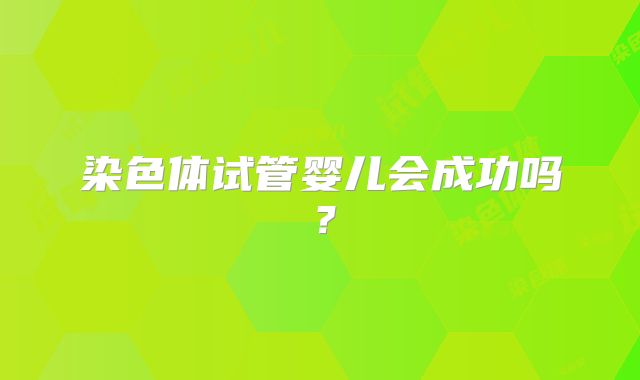 染色体试管婴儿会成功吗？