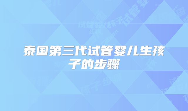 泰国第三代试管婴儿生孩子的步骤