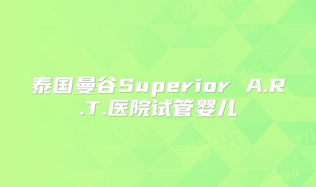 泰国曼谷Superior A.R.T.医院试管婴儿