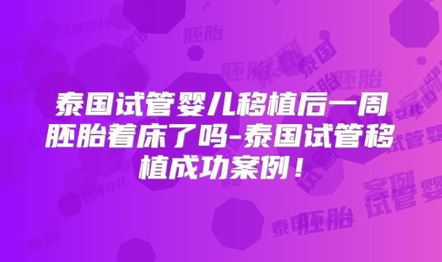 泰国试管婴儿移植后一周胚胎着床了吗-泰国试管移植成功案例!