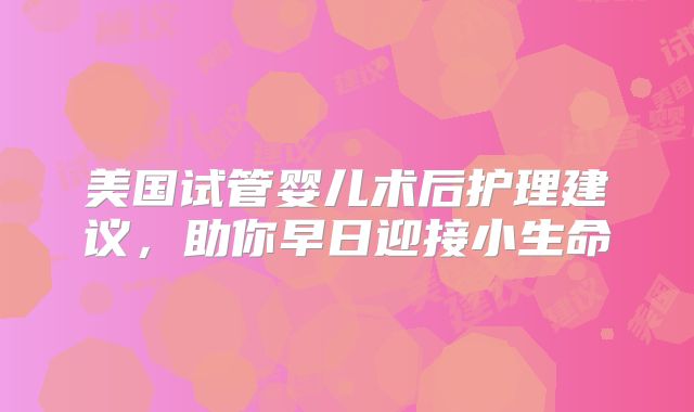美国试管婴儿术后护理建议,助你早日迎接小生命