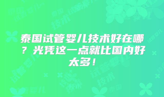 泰国试管婴儿技术好在哪?光凭这一点就比国内好太多!
