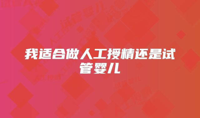 我适合做人工授精还是试管婴儿