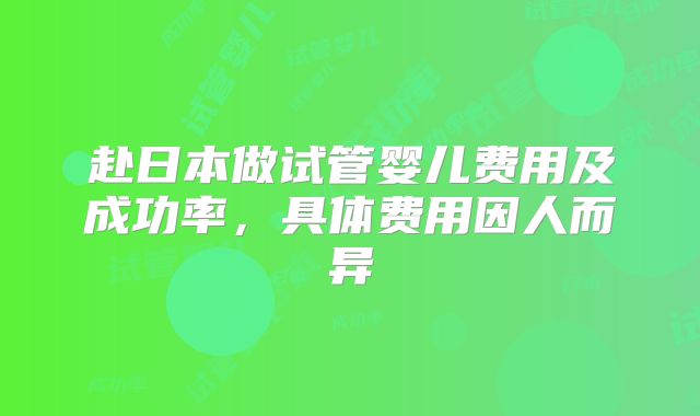 赴日本做试管婴儿费用及成功率,具体费用因人而异