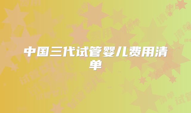 中国三代试管婴儿费用清单