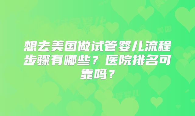 想去美国做试管婴儿流程步骤有哪些？医院排名可靠吗？