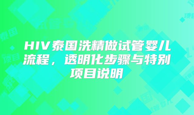 HIV泰国洗精做试管婴儿流程，透明化步骤与特别项目说明