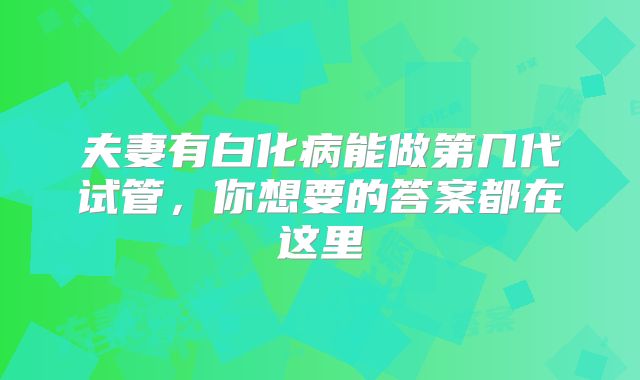夫妻有白化病能做第几代试管,你想要的答案都在这里