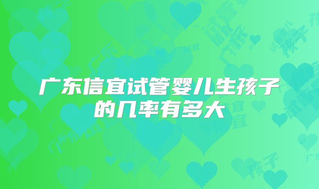 广东信宜试管婴儿生孩子的几率有多大