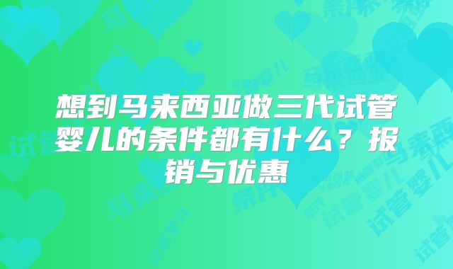 想到马来西亚做三代试管婴儿的条件都有什么?报销与优惠