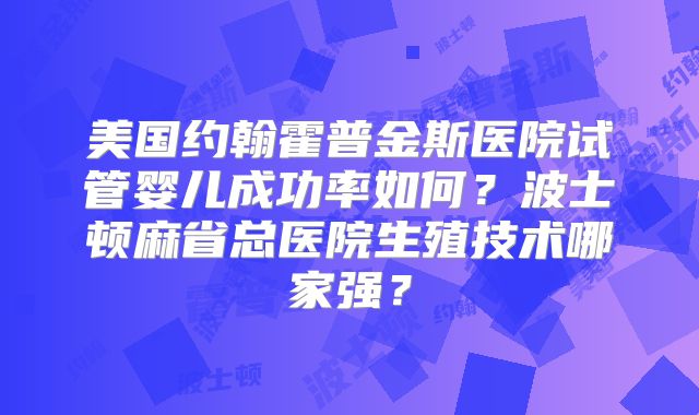 美国约翰霍普金斯医院试管婴儿成功率如何？波士顿麻省总医院生殖技术哪家强？