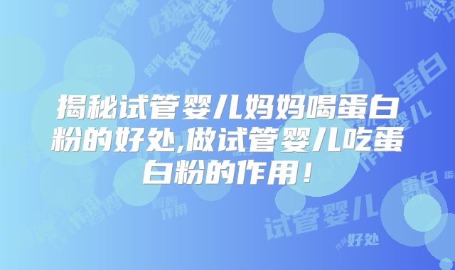 揭秘试管婴儿妈妈喝蛋白粉的好处,做试管婴儿吃蛋白粉的作用！