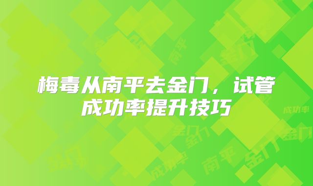 梅毒从南平去金门,试管成功率提升技巧