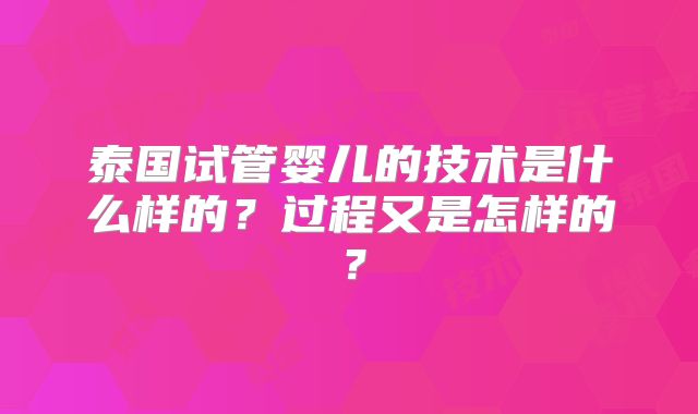 泰国试管婴儿的技术是什么样的？过程又是怎样的？