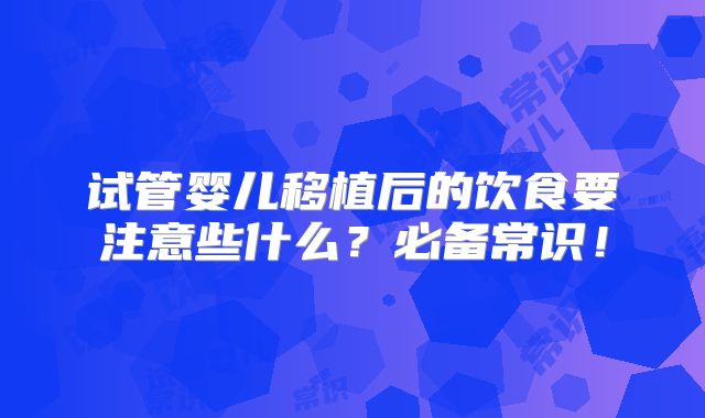 试管婴儿移植后的饮食要注意些什么？必备常识！
