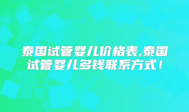 泰国试管婴儿价格表,泰国试管婴儿多钱联系方式!