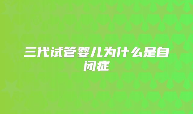 三代试管婴儿为什么是自闭症