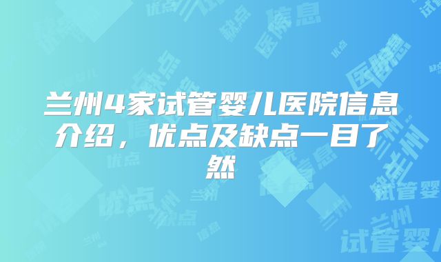 兰州4家试管婴儿医院信息介绍，优点及缺点一目了然