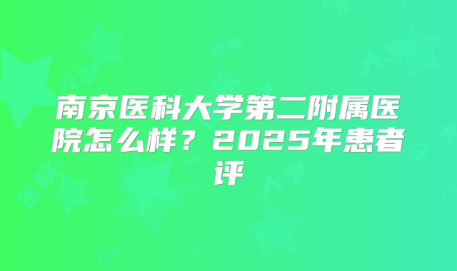 南京医科大学第二附属医院怎么样？2025年患者评